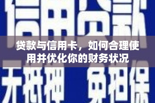 巴音郭楞蒙古贷款与信用卡，如何合理使用并优化你的财务状况