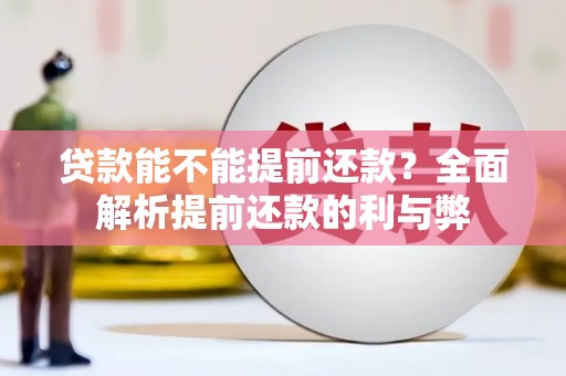 巴音郭楞蒙古贷款能不能提前还款？全面解析提前还款的利与弊