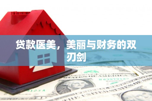 巴音郭楞蒙古贷款医美，美丽与财务的双刃剑