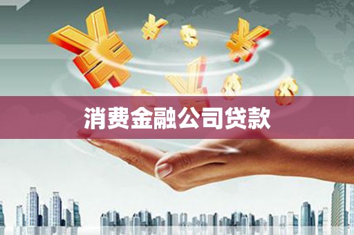 巴音郭楞蒙古消费金融公司贷款