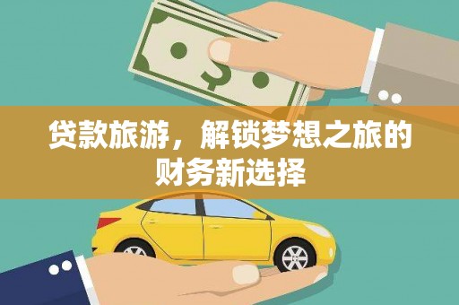 巴音郭楞蒙古贷款旅游，解锁梦想之旅的财务新选择