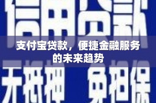 巴音郭楞蒙古支付宝贷款，便捷金融服务的未来趋势