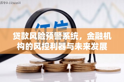 巴音郭楞蒙古贷款风险预警系统，金融机构的风控利器与未来发展