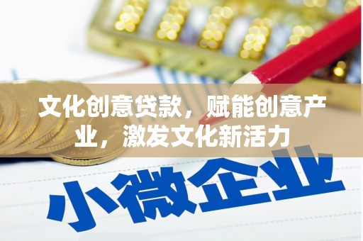 巴音郭楞蒙古文化创意贷款，赋能创意产业，激发文化新活力