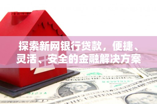 巴音郭楞蒙古探索新网银行贷款，便捷、灵活、安全的金融解决方案