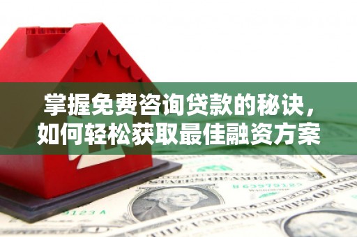 巴音郭楞蒙古掌握免费咨询贷款的秘诀，如何轻松获取最佳融资方案