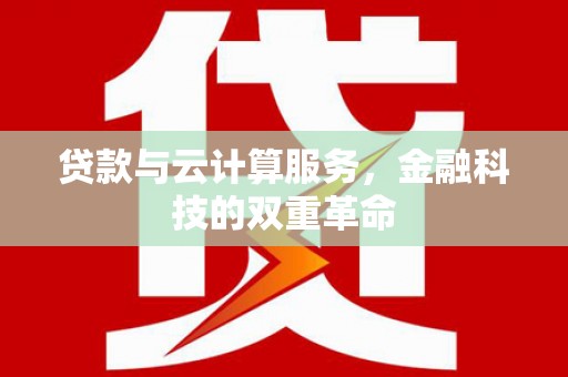 巴音郭楞蒙古贷款与云计算服务，金融科技的双重革命