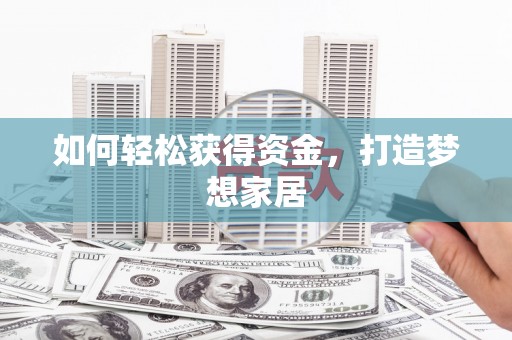 巴音郭楞蒙古如何轻松获得资金，打造梦想家居