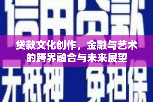 巴音郭楞蒙古贷款文化创作，金融与艺术的跨界融合与未来展望