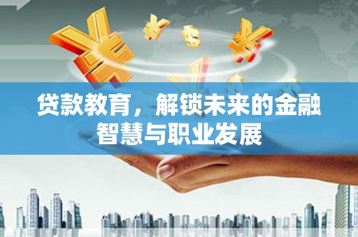 巴音郭楞蒙古贷款教育，解锁未来的金融智慧与职业发展