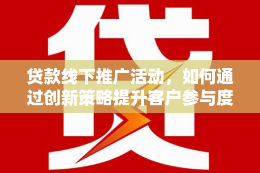 巴音郭楞蒙古贷款线下推广活动，如何通过创新策略提升客户参与度