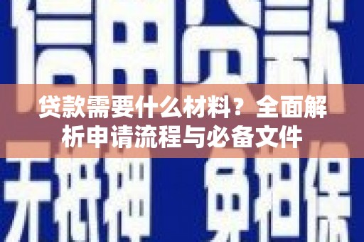 巴音郭楞蒙古贷款需要什么材料？全面解析申请流程与必备文件