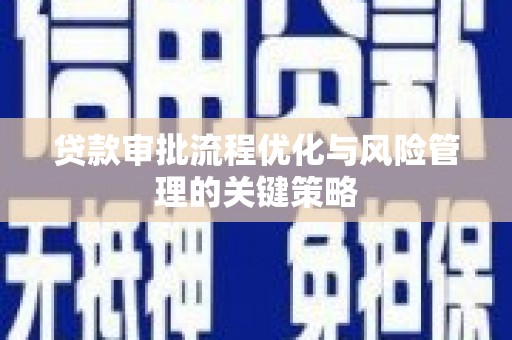 巴音郭楞蒙古贷款审批流程优化与风险管理的关键策略