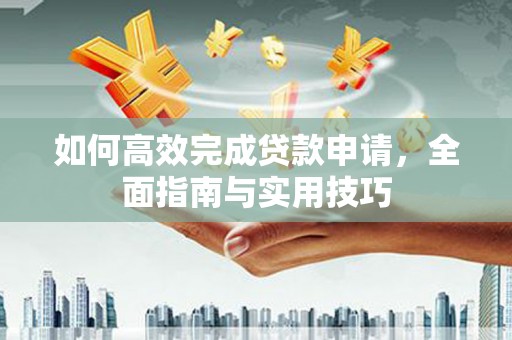 巴音郭楞蒙古如何高效完成贷款申请，全面指南与实用技巧
