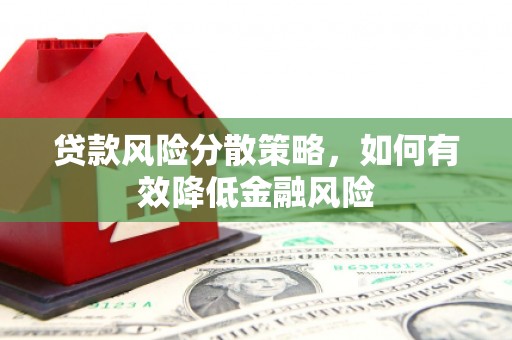 巴音郭楞蒙古贷款风险分散策略，如何有效降低金融风险