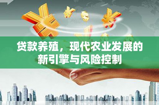 巴音郭楞蒙古贷款养殖，现代农业发展的新引擎与风险控制