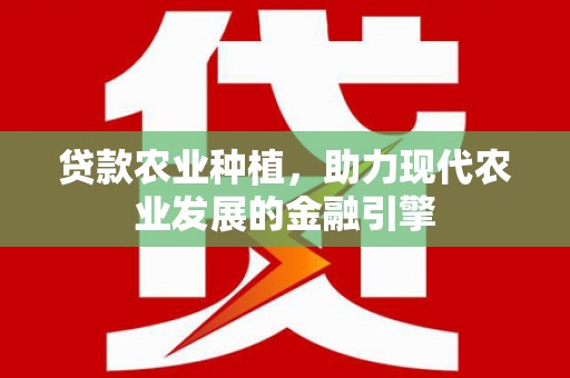 巴音郭楞蒙古贷款农业种植，助力现代农业发展的金融引擎