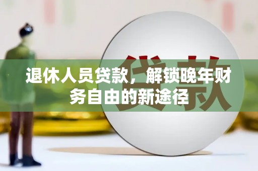 巴音郭楞蒙古退休人员贷款，解锁晚年财务自由的新途径