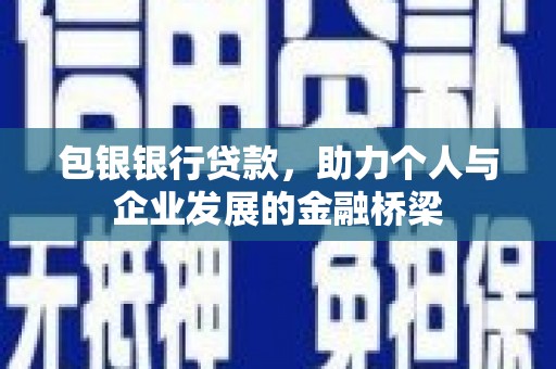 巴音郭楞蒙古包银银行贷款，助力个人与企业发展的金融桥梁