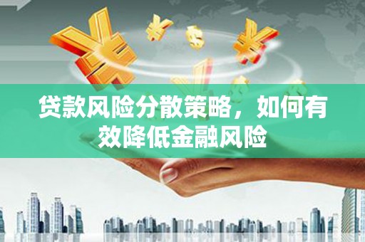 巴音郭楞蒙古贷款风险分散策略，如何有效降低金融风险