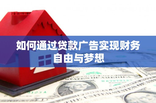 巴音郭楞蒙古如何通过贷款广告实现财务自由与梦想