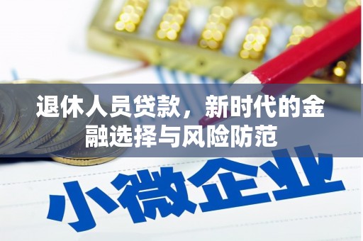 巴音郭楞蒙古退休人员贷款，新时代的金融选择与风险防范