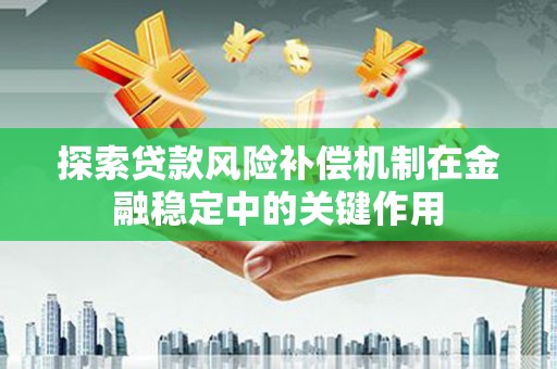 巴音郭楞蒙古探索贷款风险补偿机制在金融稳定中的关键作用