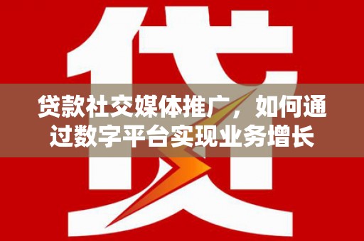 巴音郭楞蒙古贷款社交媒体推广，如何通过数字平台实现业务增长