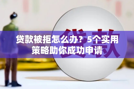 巴音郭楞蒙古贷款被拒怎么办？5个实用策略助你成功申请