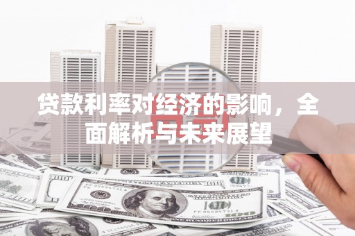 巴音郭楞蒙古贷款利率对经济的影响，全面解析与未来展望