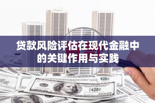 巴音郭楞蒙古贷款风险评估在现代金融中的关键作用与实践