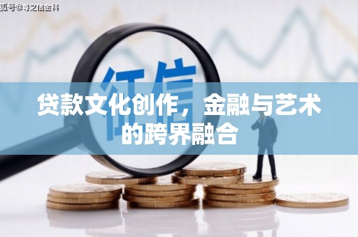 巴音郭楞蒙古贷款文化创作，金融与艺术的跨界融合
