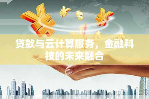 巴音郭楞蒙古贷款与云计算服务，金融科技的未来融合