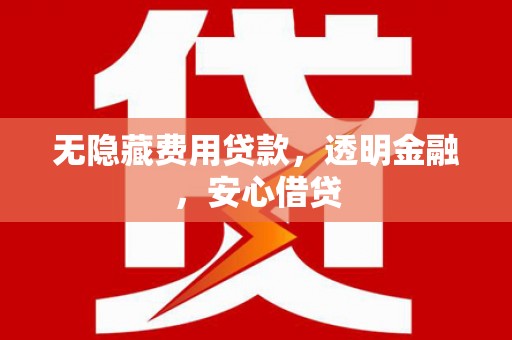 巴音郭楞蒙古无隐藏费用贷款，透明金融，安心借贷