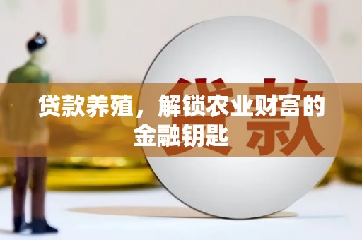 巴音郭楞蒙古贷款养殖，解锁农业财富的金融钥匙