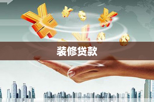 巴音郭楞蒙古装修贷款