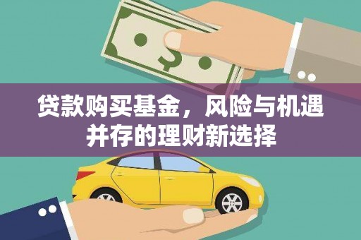 巴音郭楞蒙古贷款购买基金，风险与机遇并存的理财新选择