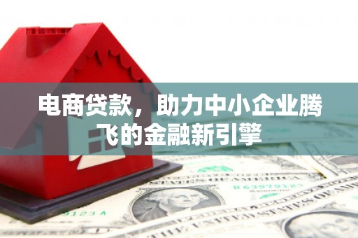 巴音郭楞蒙古电商贷款，助力中小企业腾飞的金融新引擎