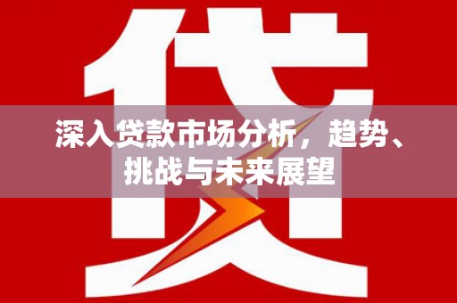 巴音郭楞蒙古深入贷款市场分析，趋势、挑战与未来展望