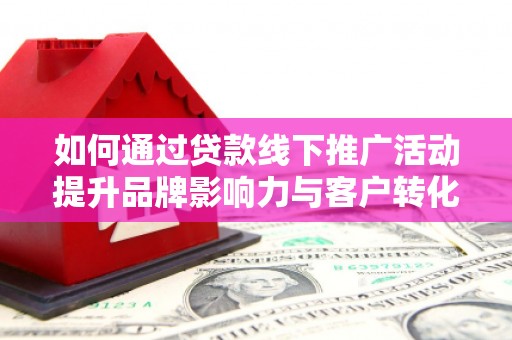 巴音郭楞蒙古如何通过贷款线下推广活动提升品牌影响力与客户转化率