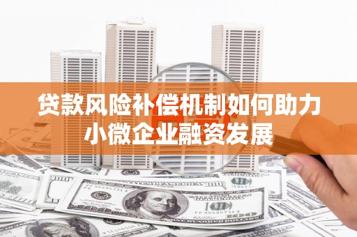 巴音郭楞蒙古贷款风险补偿机制如何助力小微企业融资发展