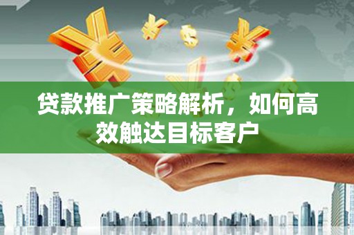 巴音郭楞蒙古贷款推广策略解析，如何高效触达目标客户