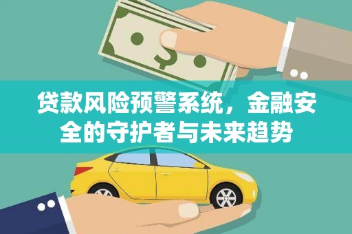 巴音郭楞蒙古贷款风险预警系统，金融安全的守护者与未来趋势
