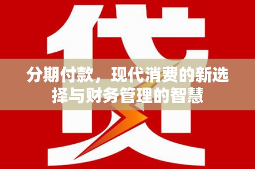 巴音郭楞蒙古分期付款，现代消费的新选择与财务管理的智慧