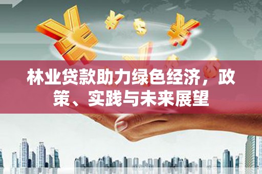 巴音郭楞蒙古林业贷款助力绿色经济，政策、实践与未来展望