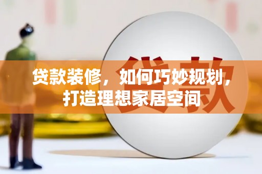 巴音郭楞蒙古贷款装修，如何巧妙规划，打造理想家居空间