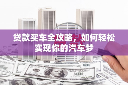 巴音郭楞蒙古贷款买车全攻略，如何轻松实现你的汽车梦