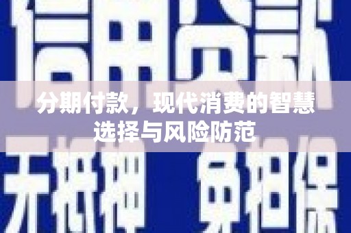 巴音郭楞蒙古分期付款，现代消费的智慧选择与风险防范
