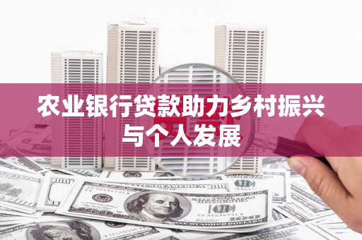 巴音郭楞蒙古农业银行贷款助力乡村振兴与个人发展