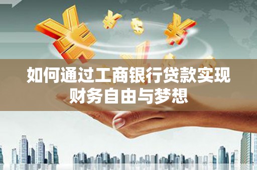 巴音郭楞蒙古如何通过工商银行贷款实现财务自由与梦想